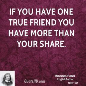 ... Fuller - If you have one true friend you have more than your share