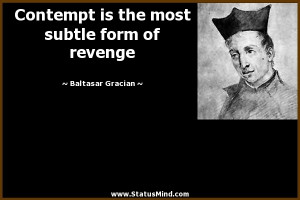 Contempt is the most subtle form of revenge - Baltasar Gracian Quotes ...