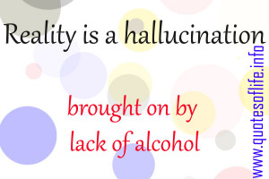 Reality-is-a-hallucination-brought-on-by-lack-of-alcohol-funny-and ...