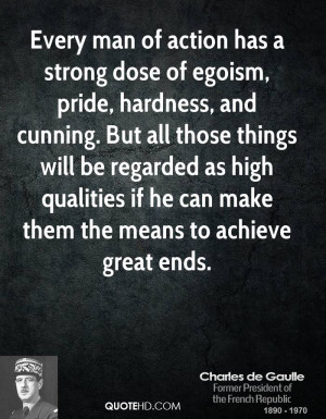 Every man of action has a strong dose of egoism, pride, hardness, and ...
