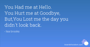 You Had me at Hello. You Hurt me at Goodbye, But,You Lost me the day ...