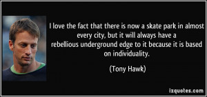 ... edge to it because it is based on individuality. - Tony Hawk