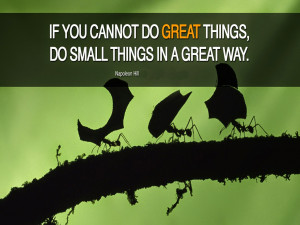 If you cannot do great things, Do small things in a great way.