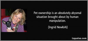 Pet ownership is an absolutely abysmal situation brought about by ...