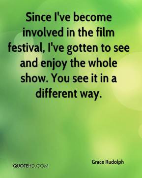 Grace Rudolph - Since I've become involved in the film festival, I've ...