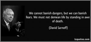 ... We must not demean life by standing in awe of death. - David Sarnoff