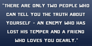 ... an enemy who has lost his temper and a friend who loves you dearly