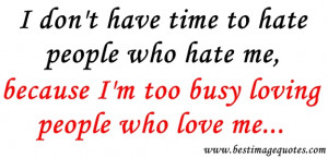 Quote: I don’t have time to hate people who hate me, because I’m ...