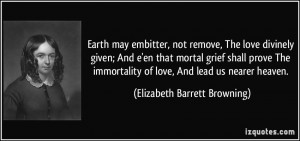 Earth may embitter, not remove, The love divinely given; And e'en that ...
