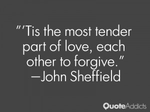 Tis the most tender part of love, each other to forgive.” — John ...
