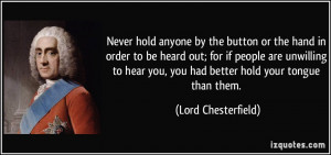 ... you, you had better hold your tongue than them. - Lord Chesterfield