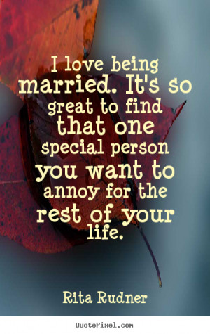Love sayings - I love being married. it's so great to find that one ...
