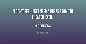 don't feel like I need a break from the theater, ever.”