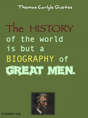 Thomas Carlyle. Quote. history is the biography of great men (and ...