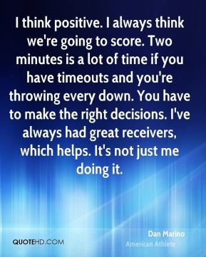 Dan Marino - I think positive. I always think we're going to score ...