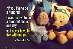 ... one day, so I never have to live without you.” ~ Winnie the Pooh