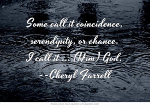 ... , serendipity, or chance. I call it ... (Him) God. --Cheryl Farrell