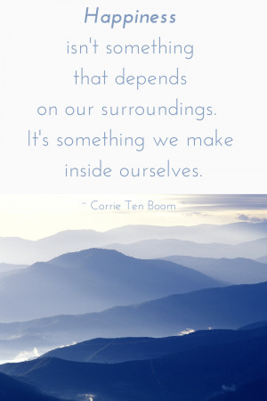 ... surroundings. It's something we make inside ourselves. Corrie ten Boom