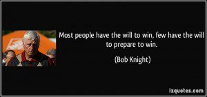 ... the will to win, few have the will to prepare to win. - Bob Knight