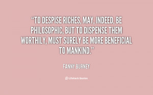 To despise riches, may, indeed, be philosophic, but to dispense them ...