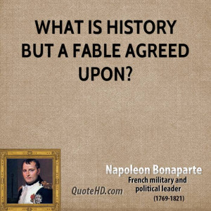 What is history but a fable agreed upon?