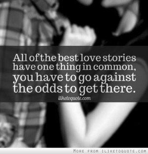 ... love stories have one thing in common, you have to go against the odds