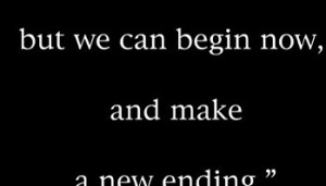 ... make a new ending : Quote About We Can Begin Now And Make A New Ending