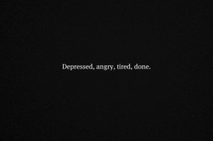 Depressed Angry Tired Done - Anger Quote
