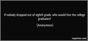 If nobody dropped out of eighth grade, who would hire the college ...