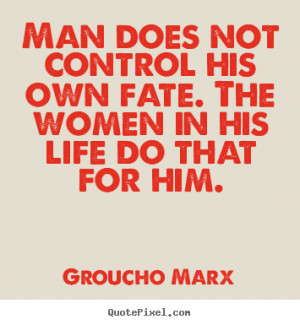 Groucho Marx Quotes - Man does not control his own fate. The women in ...