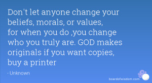 Don't let anyone change your beliefs, morals, or values, for when you ...