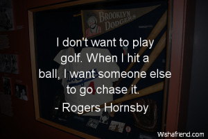 ... to play golf. When I hit a ball, I want someone else to go chase it
