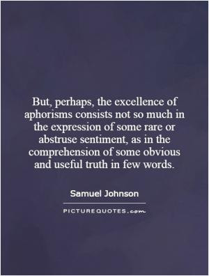 But, perhaps, the excellence of aphorisms consists not so much in the ...