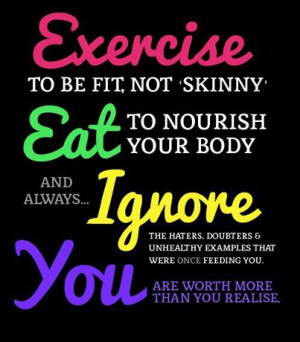 Exercise to be fit, not skinny. Eat to nourish you body and always ...