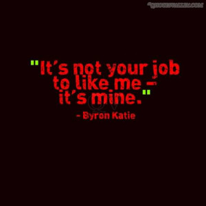 It’s Not Your Job To Like Me- It’s Mine