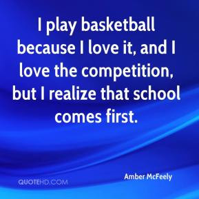 play basketball because I love it, and I love the competition, but I ...