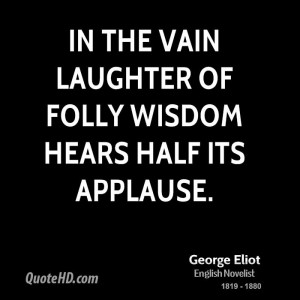 In the vain laughter of folly wisdom hears half its applause.