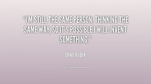 still the same person, thinking the same way, so it's possible I ...