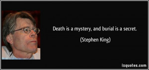 Death is a mystery, and burial is a secret. - Stephen King
