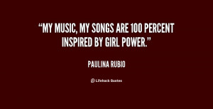 My music, my songs are 100 percent inspired by girl power.”