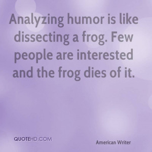 Analyzing humor is like dissecting a frog. Few people are interested ...