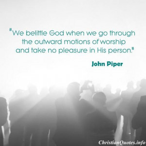 We belittle God when we go through the outward motions of worship and ...