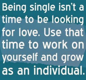 Being single isn't a time to be looking for love. Use that time to ...