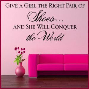 give a girl the right pair of shoes and she will conquer the world