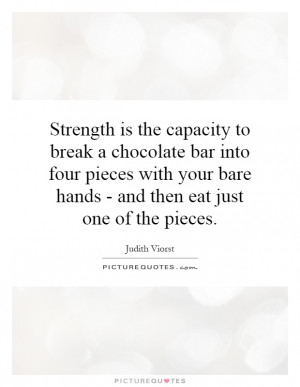 ... is the capacity to break a chocolate bar into four pieces with your