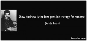 Show business is the best possible therapy for remorse Anita Loos