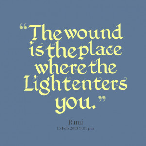 Quotes Picture: the wound is the place where the light enters you