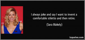 ... want to invent a comfortable stiletto and then retire. - Sara Blakely