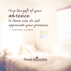 the gift of your absence to those who do not appreciate your presence ...