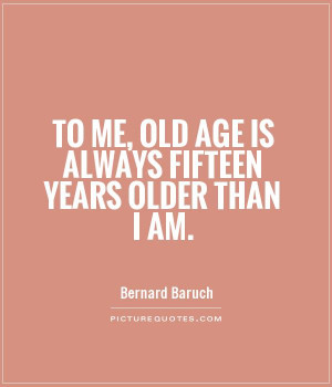 Funny Quotes Age Quotes Growing Old Quotes Old Quotes Bernard Baruch ...